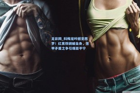 足彩网_科梅龙吟撼圣西罗！红黑铁骑破金身，意甲矛盾之争引爆亚平宁