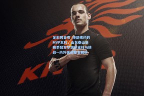 足彩网首页_降薪续约的MVP瓦科，山东泰山新赛季冠军梦想的支柱与挑战—内外援调整全解析