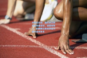 中国足彩网：国际米兰转会窗双重目标，迎回老熟人，依赖弗拉泰西创造力提升进攻体系