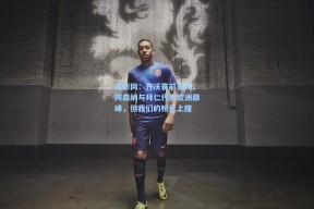 足彩网：齐沃赛前发声，阿森纳与拜仁代表欧洲巅峰，但我们的枪已上膛