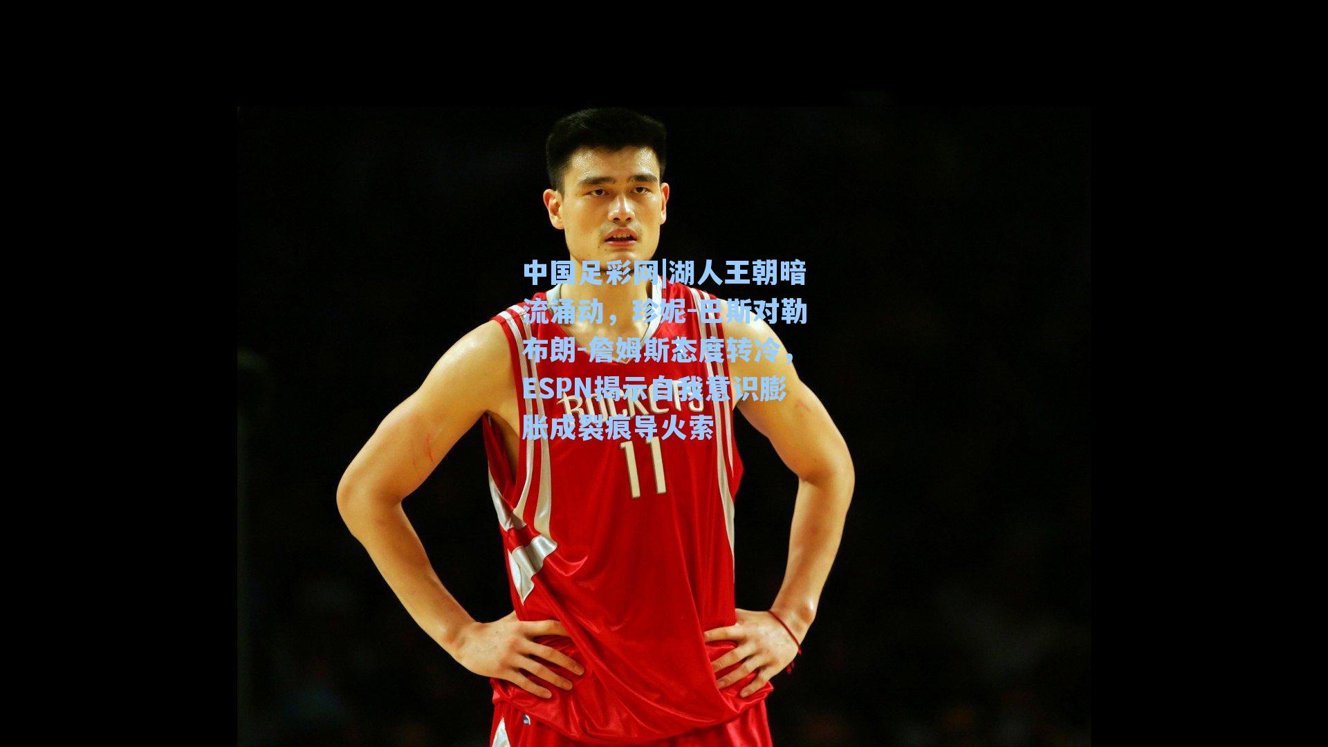 湖人王朝暗流涌动，珍妮-巴斯对勒布朗-詹姆斯态度转冷，ESPN揭示自我意识膨胀成裂痕导火索