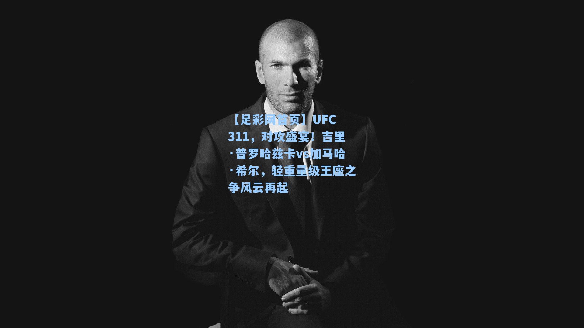 UFC 311，对攻盛宴！吉里·普罗哈兹卡vs加马哈·希尔，轻重量级王座之争风云再起