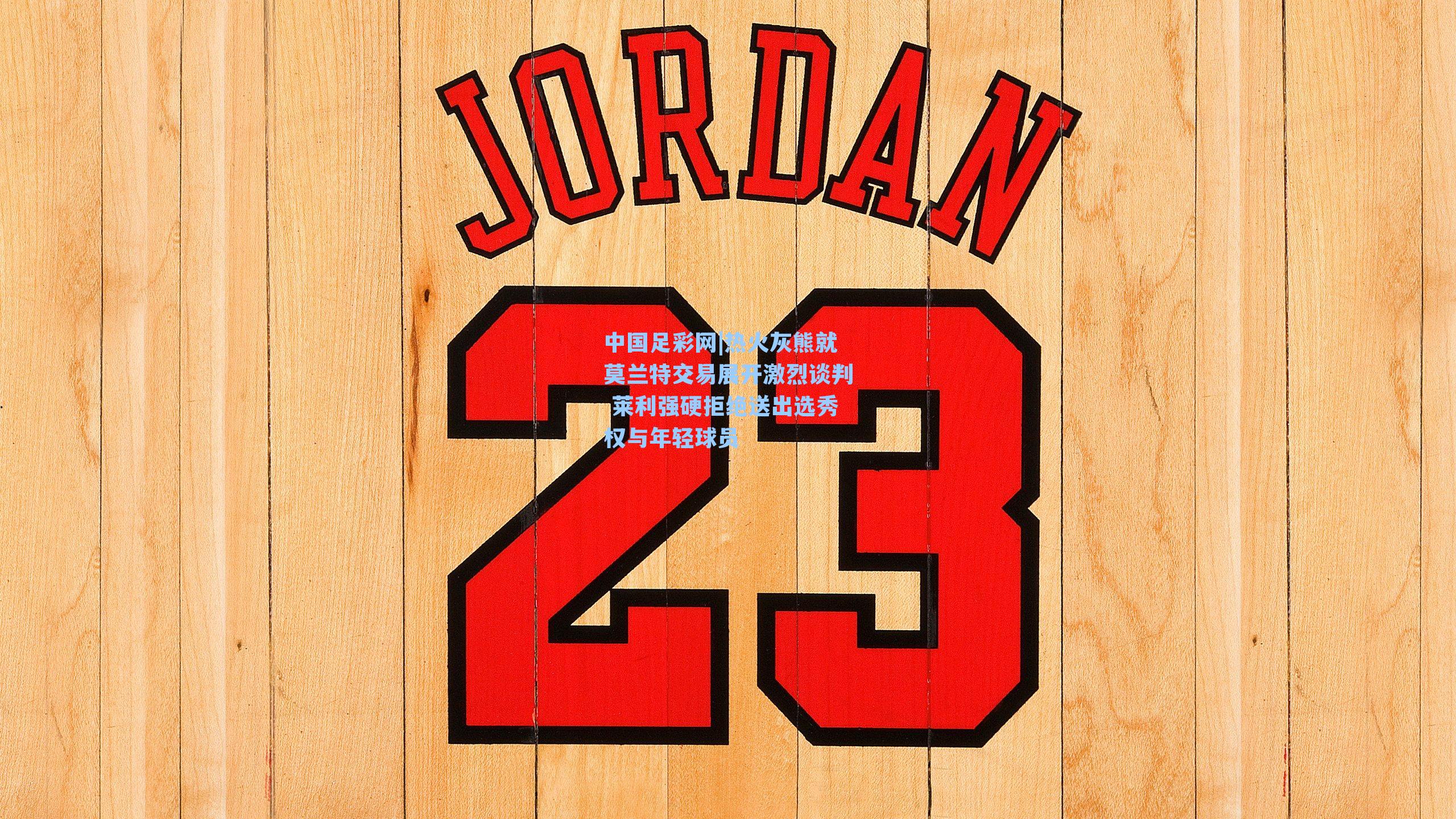 热火灰熊就莫兰特交易展开激烈谈判 莱利强硬拒绝送出选秀权与年轻球员