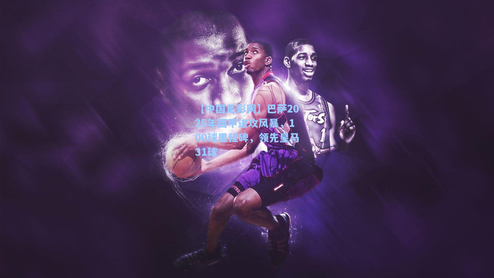 巴萨2025年西甲进攻风暴，100球里程碑，领先皇马31球