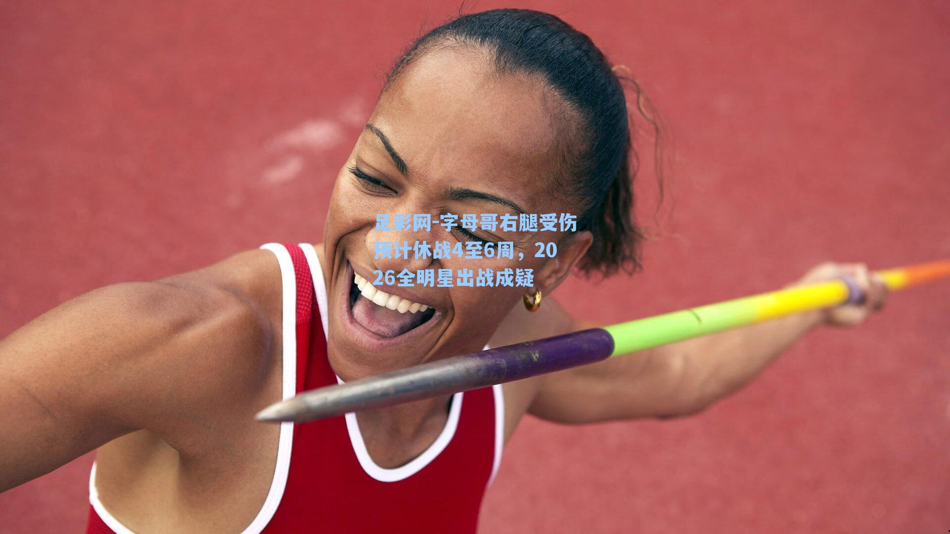 字母哥右腿受伤预计休战4至6周，2026全明星出战成疑