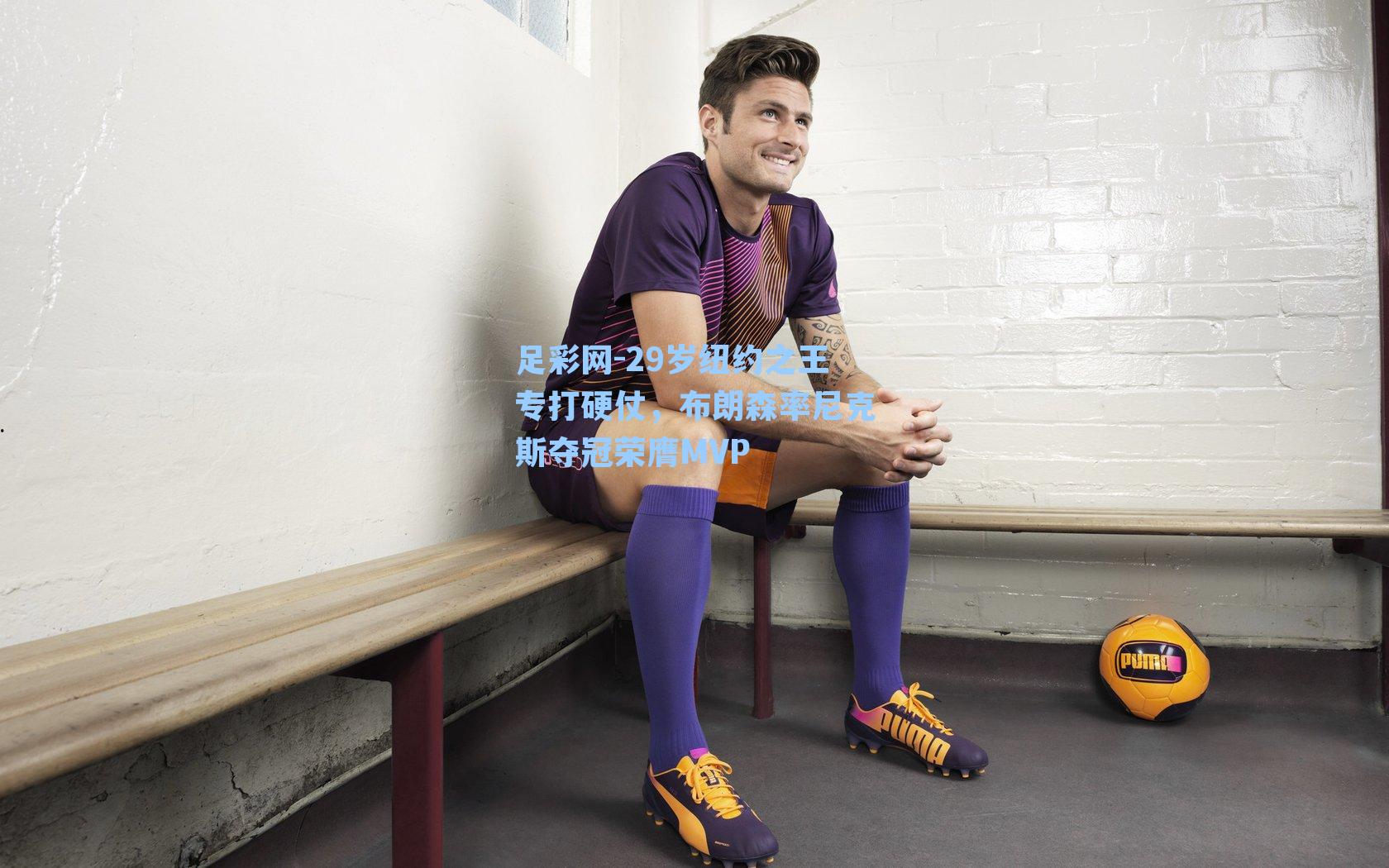 29岁纽约之王专打硬仗，布朗森率尼克斯夺冠荣膺MVP