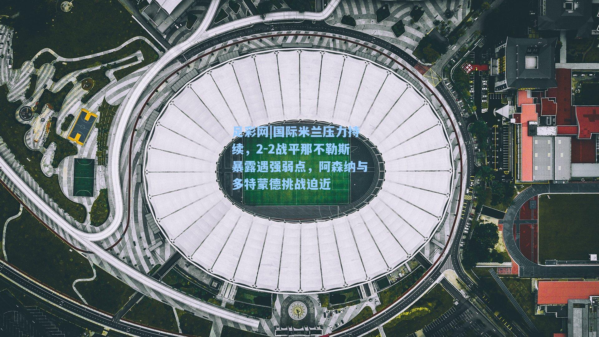 国际米兰压力持续，2-2战平那不勒斯暴露遇强弱点，阿森纳与多特蒙德挑战迫近