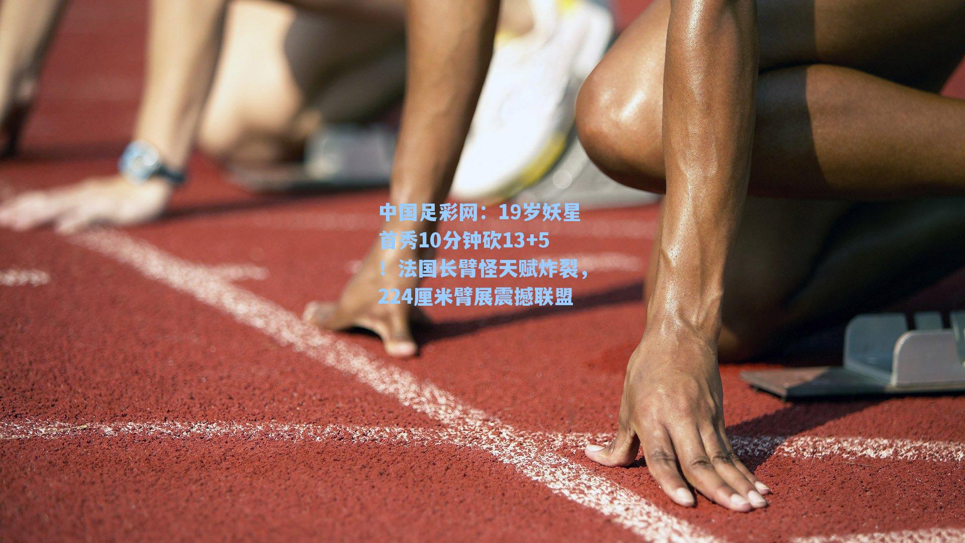 19岁妖星首秀10分钟砍13+5！法国长臂怪天赋炸裂，224厘米臂展震撼联盟