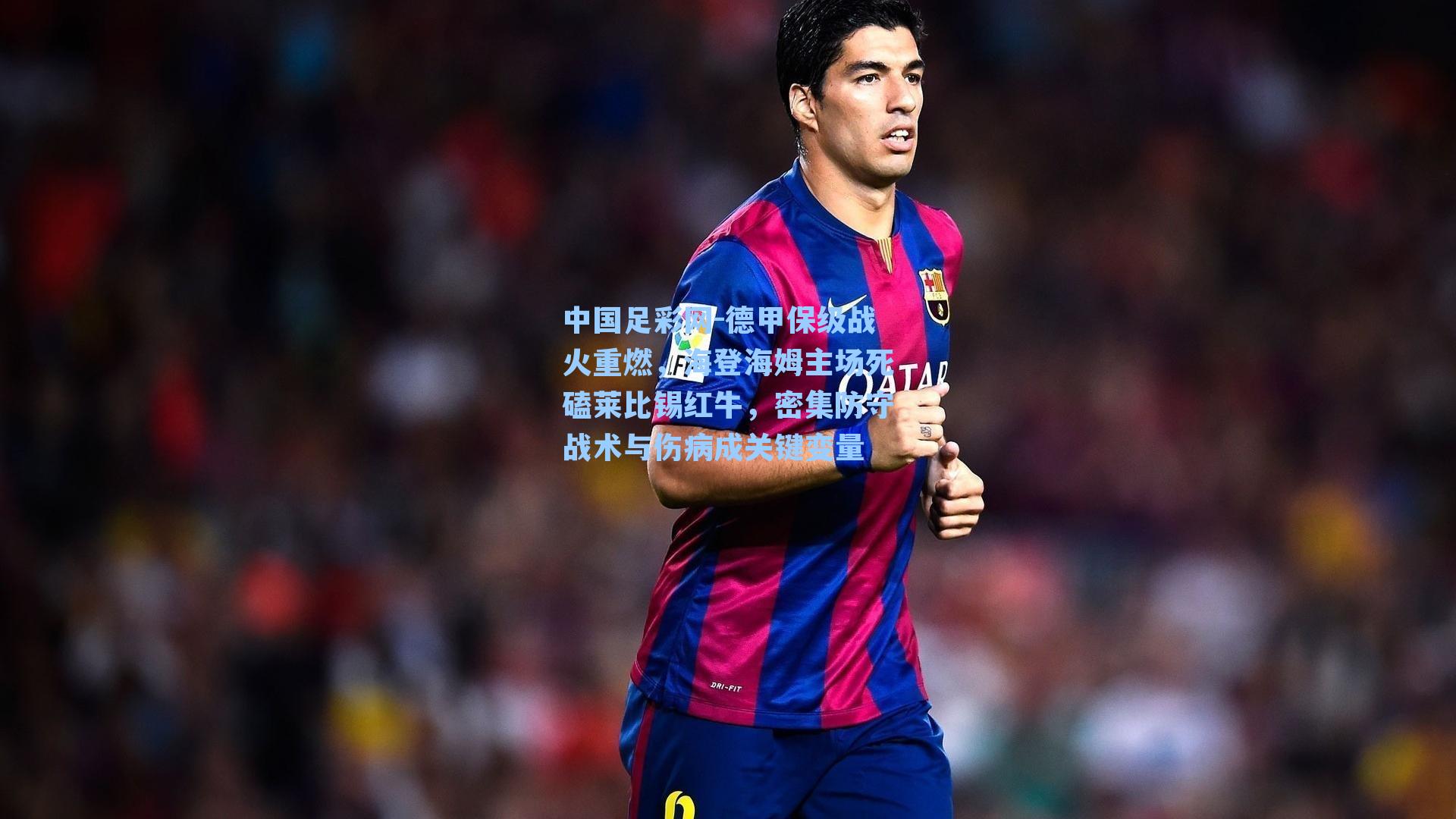 德甲保级战火重燃，海登海姆主场死磕莱比锡红牛，密集防守战术与伤病成关键变量