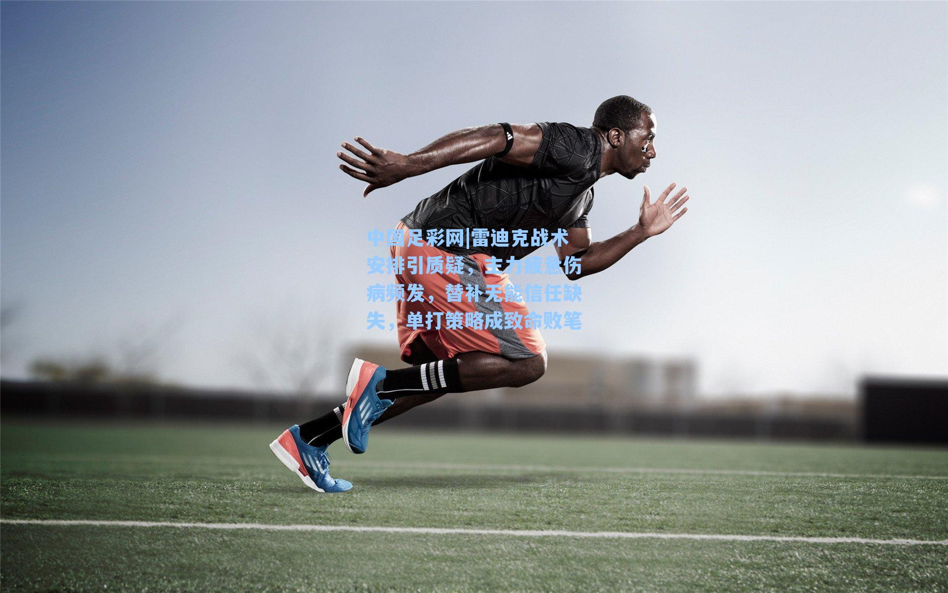 雷迪克战术安排引质疑,主力疲惫伤病频发,替补无能信任缺失,单打策略成致命败笔