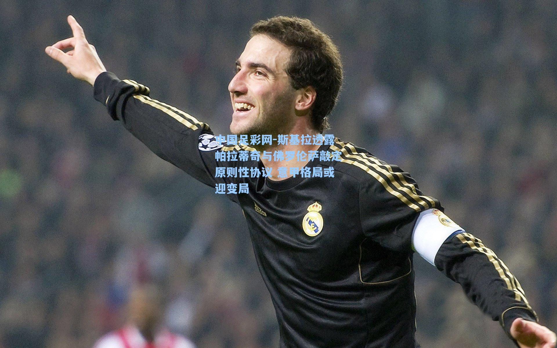 斯基拉透露帕拉蒂奇与佛罗伦萨敲定原则性协议 意甲格局或迎变局