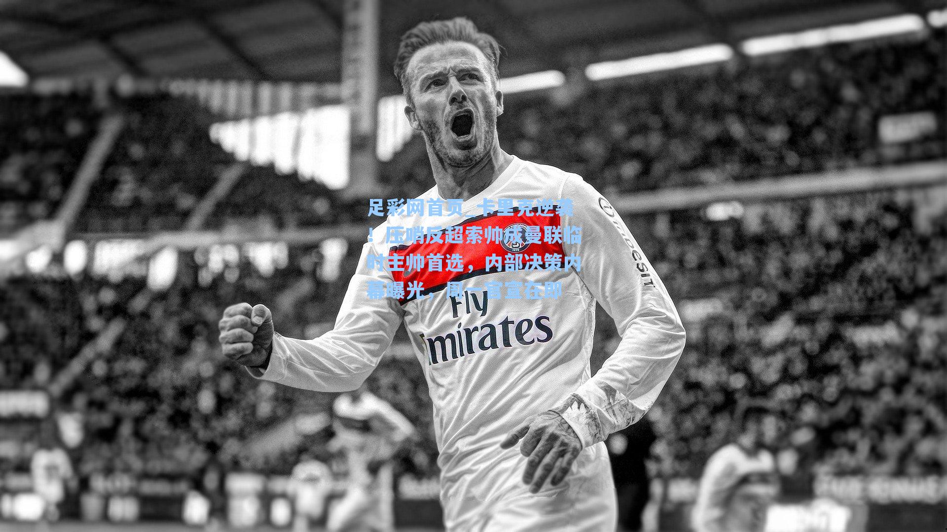 卡里克逆袭！压哨反超索帅成曼联临时主帅首选，内部决策内幕曝光，周一官宣在即